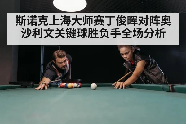 斯诺克上海大师赛丁俊晖对阵奥沙利文关键球胜负手全场分析