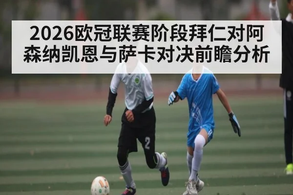 2026欧冠联赛阶段拜仁对阿森纳凯恩与萨卡对决前瞻分析