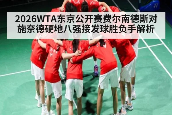 2026WTA东京公开赛费尔南德斯对施奈德硬地八强接发球胜负手解析