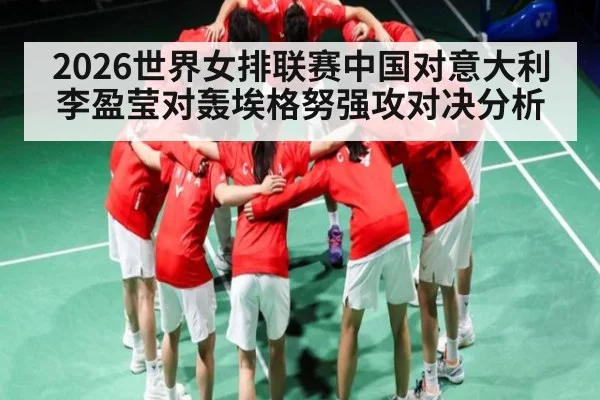 2026世界女排联赛中国对意大利 李盈莹对轰埃格努强攻对决分析