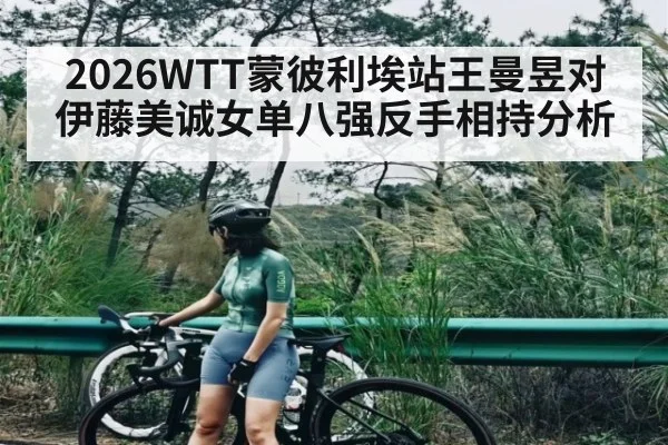 2026WTT蒙彼利埃站王曼昱对伊藤美诚女单八强反手相持分析