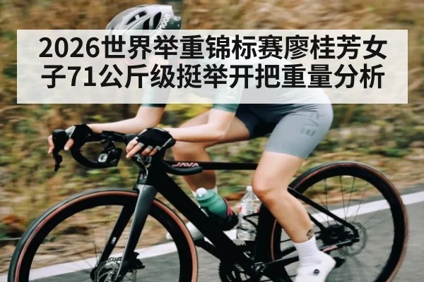 2026世界举重锦标赛廖桂芳女子71公斤级挺举开把重量分析