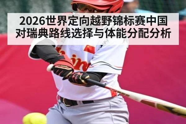 2026世界定向越野锦标赛中国对瑞典路线选择与体能分配分析